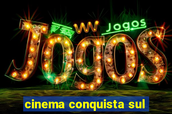 cinema conquista sul